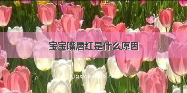 宝宝嘴唇红是什么原因