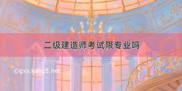 二级建造师考试限专业吗