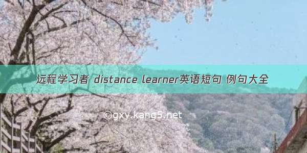 远程学习者 distance learner英语短句 例句大全