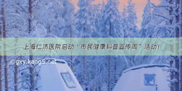 上海仁济医院启动“市民健康科普宣传周”活动！