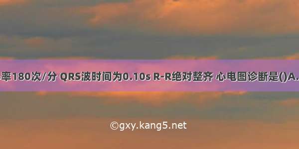 心电图示心率180次/分 QRS波时间为0.10s R-R绝对整齐 心电图诊断是()A.窦性心动过