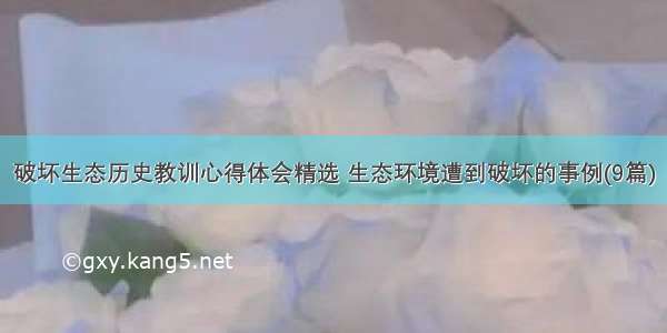 破坏生态历史教训心得体会精选 生态环境遭到破坏的事例(9篇)