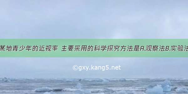 如果要了解某地青少年的近视率 主要采用的科学探究方法是A.观察法B.实验法C.调查法D.