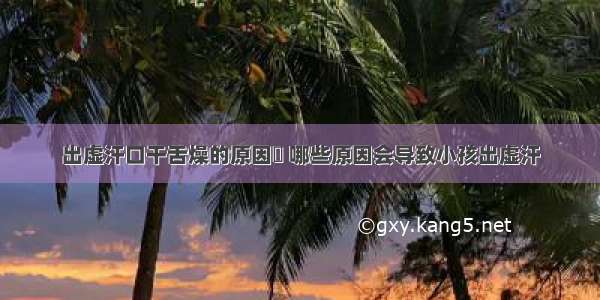 出虚汗口干舌燥的原因	 哪些原因会导致小孩出虚汗