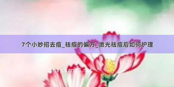 7个小妙招去痘_祛痘的偏方_激光祛痘后如何护理