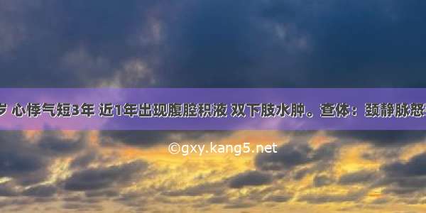 男性 20岁 心悸气短3年 近1年出现腹腔积液 双下肢水肿。查体：颈静脉怒张 心界正