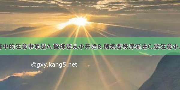 小儿体格锻炼中的注意事项是A.锻炼要从小开始B.锻炼要秩序渐进C.要注意小儿个体的特点