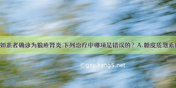 ［假设信息］如患者确诊为狼疮肾炎 下列治疗中哪项是错误的？A.糖皮质激素B.细胞毒类