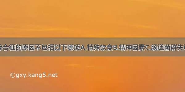 引起肠易激综合征的原因不包括以下哪项A.特殊饮食B.精神因素C.肠道菌群失调D.肠道感染