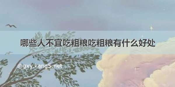 哪些人不宜吃粗粮吃粗粮有什么好处