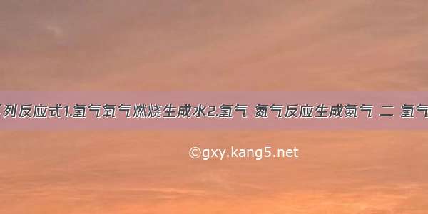 一 写出下列反应式1.氢气氧气燃烧生成水2.氢气 氮气反应生成氨气 二 氢气氮气反应