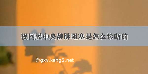 视网膜中央静脉阻塞是怎么诊断的