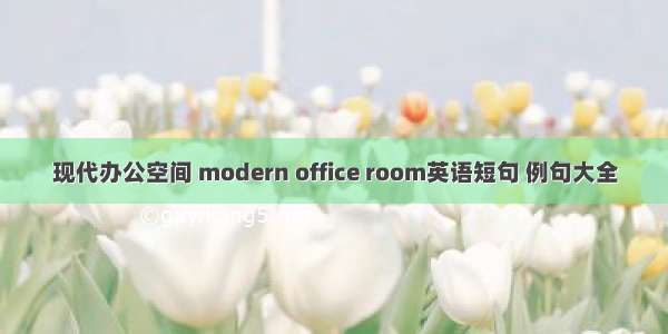 现代办公空间 modern office room英语短句 例句大全