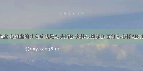 心血虚 心阴虚的共有症状是A.失眠B.多梦C.烦躁D.面红E.心悸ABCDE