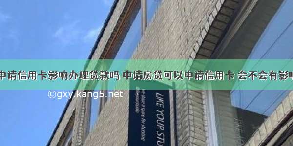 申请信用卡影响办理贷款吗 申请房贷可以申请信用卡 会不会有影响