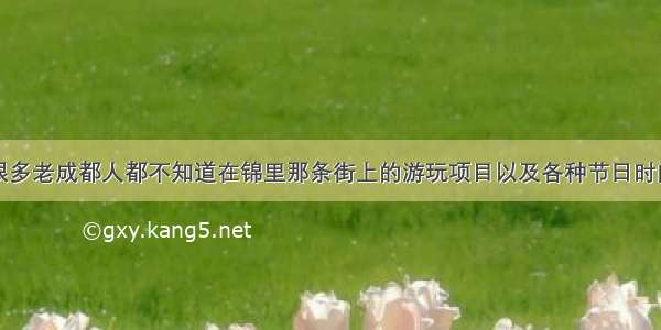 很多老成都人都不知道在锦里那条街上的游玩项目以及各种节日时间