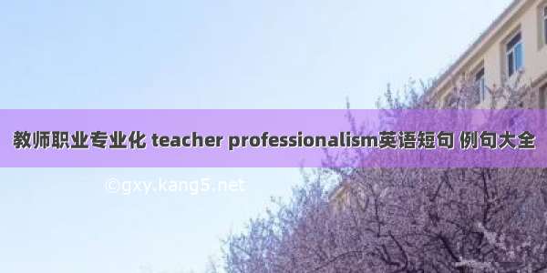 教师职业专业化 teacher professionalism英语短句 例句大全