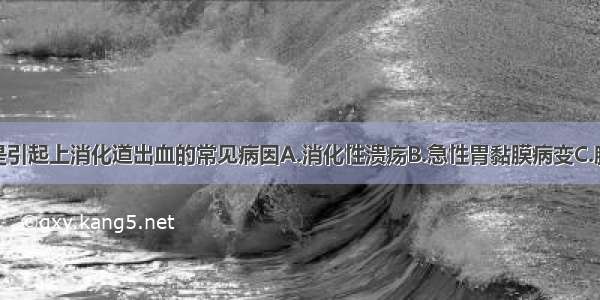 下列哪项不是引起上消化道出血的常见病因A.消化性溃疡B.急性胃黏膜病变C.胰腺炎D.胃癌