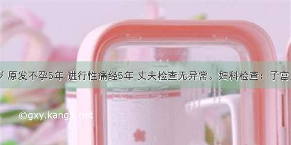 女性 29岁 原发不孕5年 进行性痛经5年 丈夫检查无异常。妇科检查：子宫大小正常 