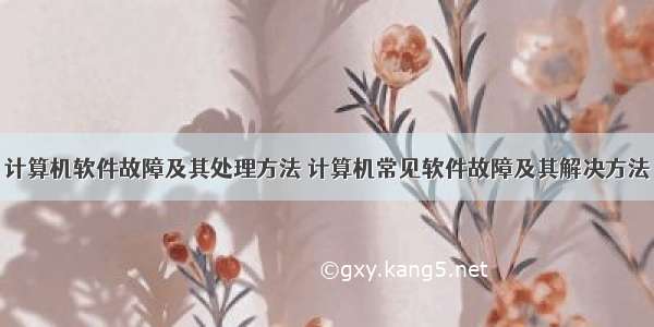 计算机软件故障及其处理方法 计算机常见软件故障及其解决方法