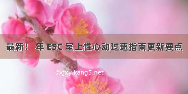 最新！ 年 ESC 室上性心动过速指南更新要点