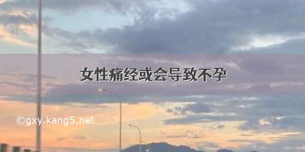 女性痛经或会导致不孕