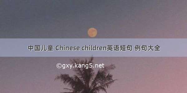 中国儿童 Chinese children英语短句 例句大全