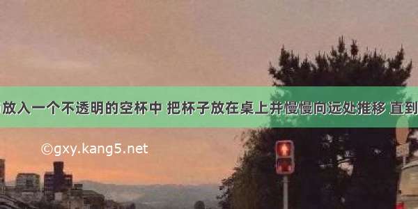 将一枚硬币放入一个不透明的空杯中 把杯子放在桌上并慢慢向远处推移 直到眼睛刚好看