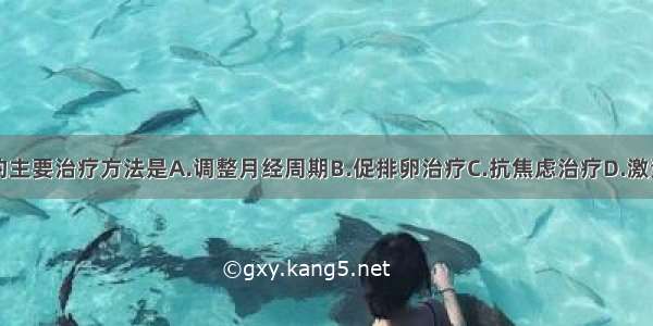 绝经综合征的主要治疗方法是A.调整月经周期B.促排卵治疗C.抗焦虑治疗D.激素替代治疗E.