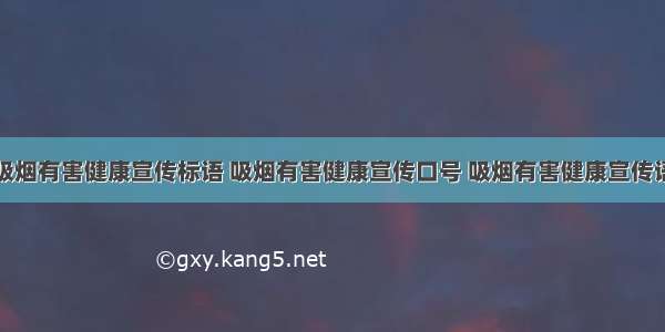 吸烟有害健康宣传标语 吸烟有害健康宣传口号 吸烟有害健康宣传语