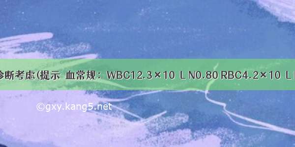 该患者目前诊断考虑(提示　血常规：WBC12.3×10／L N0.80 RBC4.2×10／L Hb130g/L