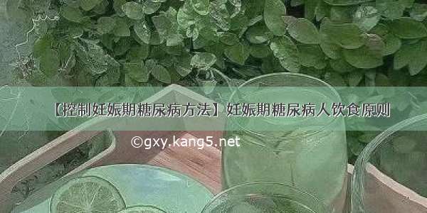 【控制妊娠期糖尿病方法】妊娠期糖尿病人饮食原则