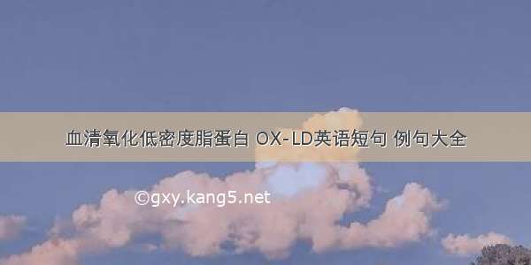 血清氧化低密度脂蛋白 OX-LD英语短句 例句大全