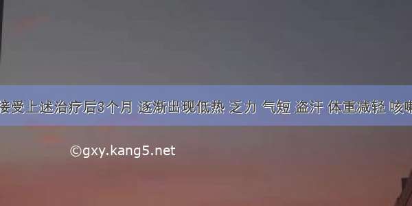 患者在接受上述治疗后3个月 逐渐出现低热 乏力 气短 盗汗 体重减轻 咳嗽不明显