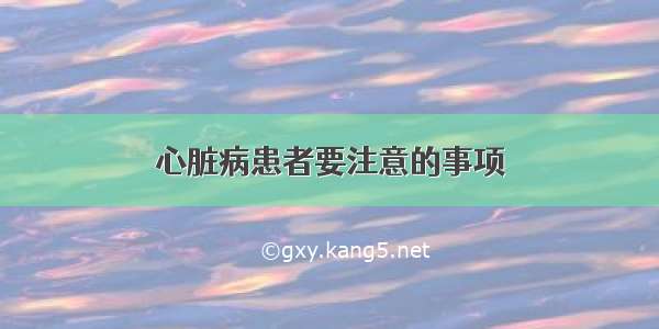 心脏病患者要注意的事项