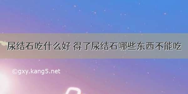 尿结石吃什么好 得了尿结石哪些东西不能吃