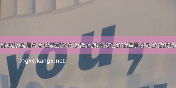 该患者最可能的诊断是A.急性胰腺炎B.急性心肌梗死C.急性胆囊炎D.急性肠梗阻E.胃溃疡