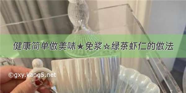 健康简单做美味★免浆☆绿茶虾仁的做法