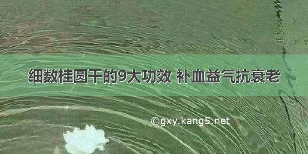 细数桂圆干的9大功效 补血益气抗衰老