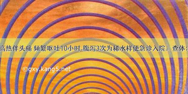 患儿 3岁。高热伴头痛 频繁呕吐10小时.腹泻3次为稀水样便急诊入院。查体：T39℃ BP