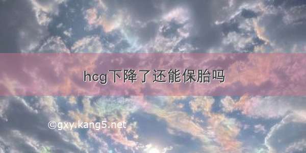 hcg下降了还能保胎吗