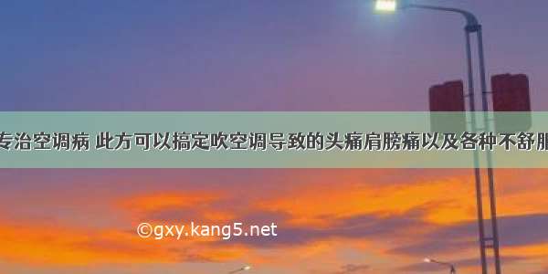 专治空调病 此方可以搞定吹空调导致的头痛肩膀痛以及各种不舒服