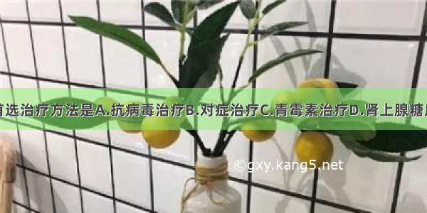 猩红热患儿首选治疗方法是A.抗病毒治疗B.对症治疗C.青霉素治疗D.肾上腺糖皮质激素治疗