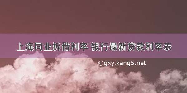 上海同业拆借利率 银行最新贷款利率表