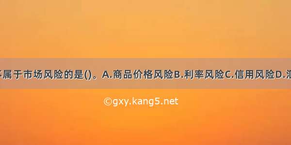 下列风险中 不属于市场风险的是()。A.商品价格风险B.利率风险C.信用风险D.汇率风险ABCD