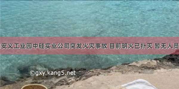 江西安义工业园中硅实业公司突发火灾事故 目前明火已扑灭 暂无人员伤亡