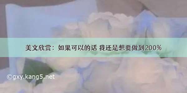 美文欣赏：如果可以的话 我还是想要做到200%