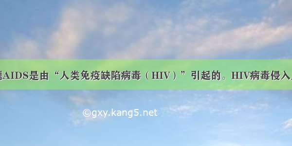 单选题AIDS是由“人类免疫缺陷病毒（HIV）”引起的。HIV病毒侵入人体后