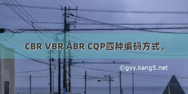 CBR VBR ABR CQP四种编码方式。