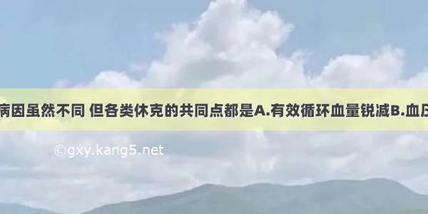 引起休克的病因虽然不同 但各类休克的共同点都是A.有效循环血量锐减B.血压下降C.组织